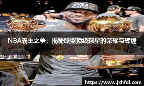 NBA霸主之争：揭秘联盟顶级球星的荣耀与辉煌