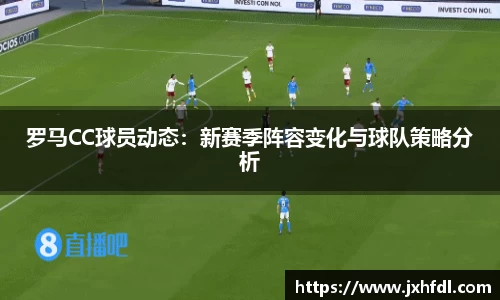 罗马CC球员动态：新赛季阵容变化与球队策略分析